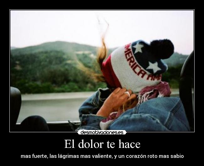 El dolor te hace -