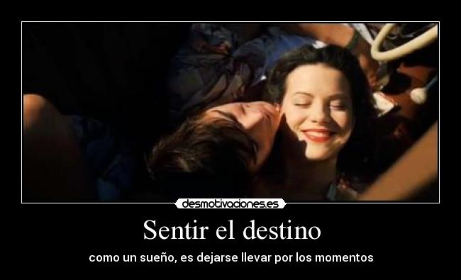 Sentir el destino - como un sueño, es dejarse llevar por los momentos