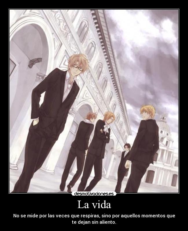 La vida - No se mide por las veces que respiras, sino por aquellos momentos que
te dejan sin aliento.