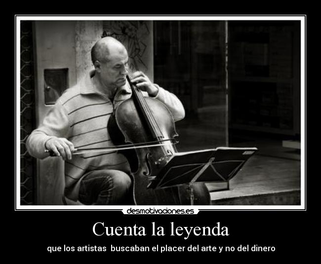 Cuenta la leyenda - que los artistas buscaban el placer del arte y no del dinero