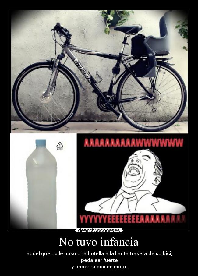 No tuvo infancia - aquel que no le puso una botella a la llanta trasera de su bici, pedalear fuerte
y hacer ruidos de moto.