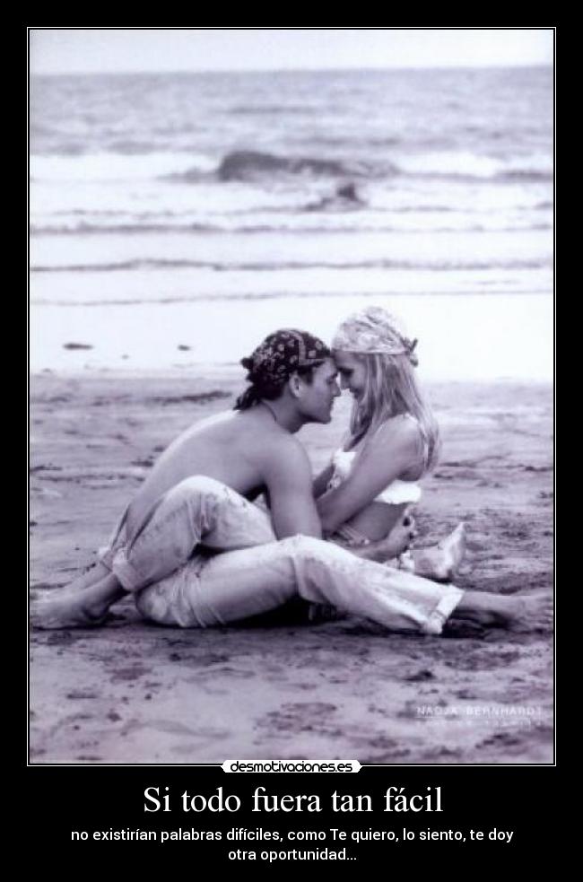 Si todo fuera tan fácil - no existirían palabras difíciles, como Te quiero, lo siento, te doy otra oportunidad...