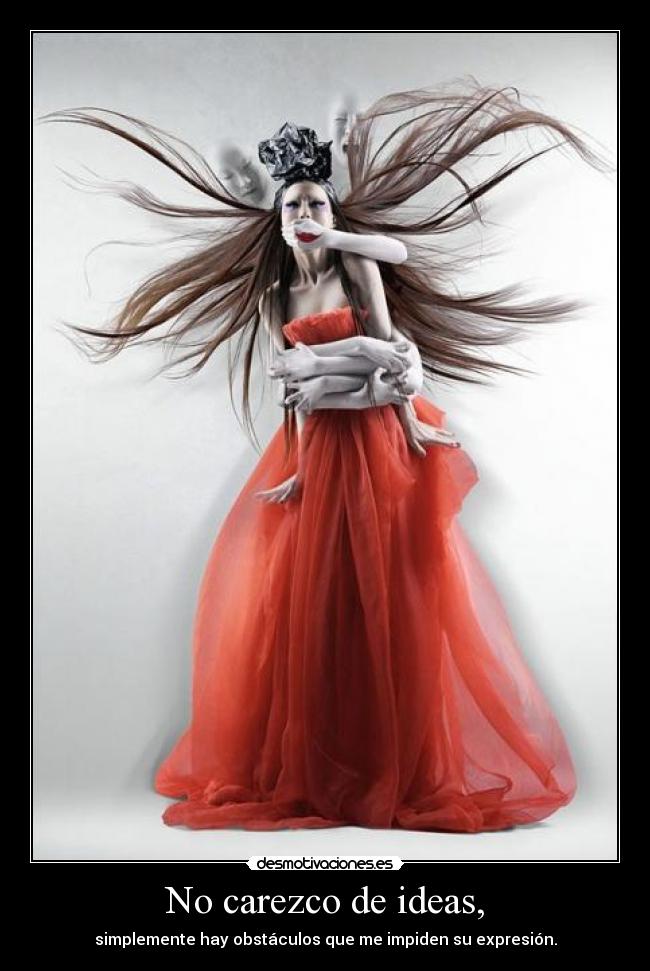 No carezco de ideas, - simplemente hay obstáculos que me impiden su expresión.