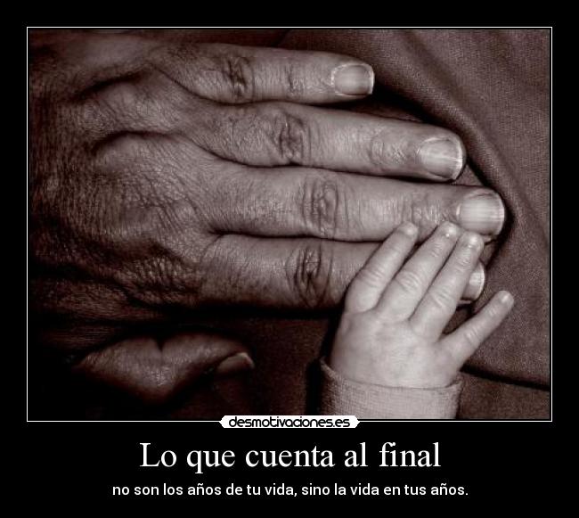 Lo que cuenta al final - no son los años de tu vida, sino la vida en tus años.