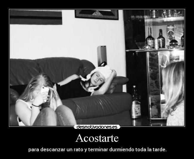 Acostarte - para descanzar un rato y terminar durmiendo toda la tarde.