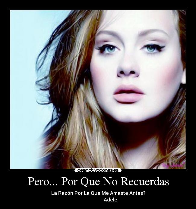Pero... Por Que No Recuerdas - La Razón Por La Que Me Amaste Antes?
-Adele