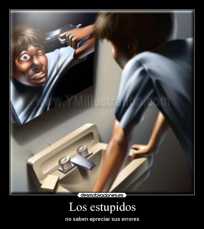 Los estupidos - no saben apreciar sus errores
