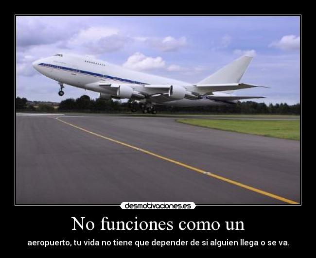 No funciones como un - aeropuerto, tu vida no tiene que depender de si alguien llega o se va.