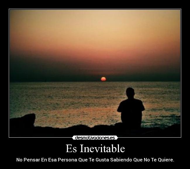 Es Inevitable - No Pensar En Esa Persona Que Te Gusta Sabiendo Que No Te Quiere.