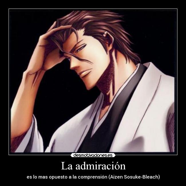 La admiración - es lo mas opuesto a la comprensión (Aizen Sosuke-Bleach)