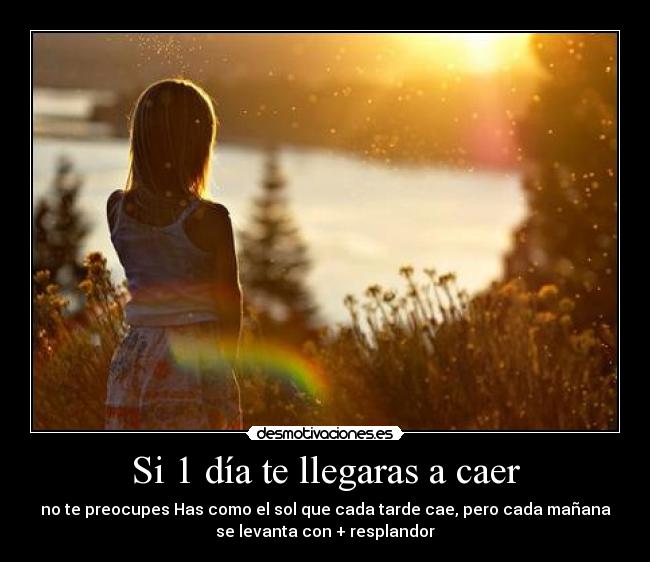 Si 1 día te llegaras a caer - no te preocupes Has como el sol que cada tarde cae, pero cada mañana
se levanta con + resplandor