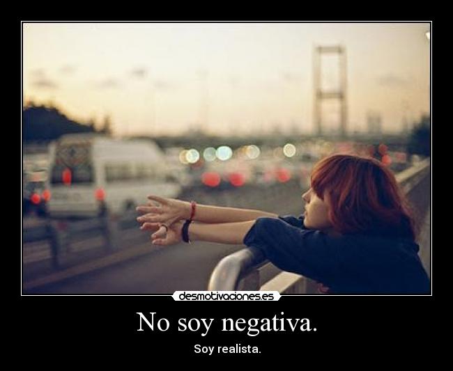 No soy negativa. - Soy realista.