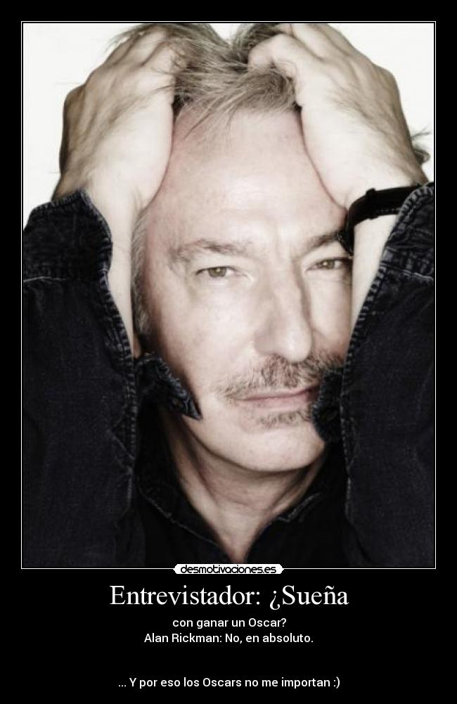 Entrevistador: ¿Sueña - con ganar un Oscar?
Alan Rickman: No, en absoluto.
... Y por eso los Oscars no me importan :)