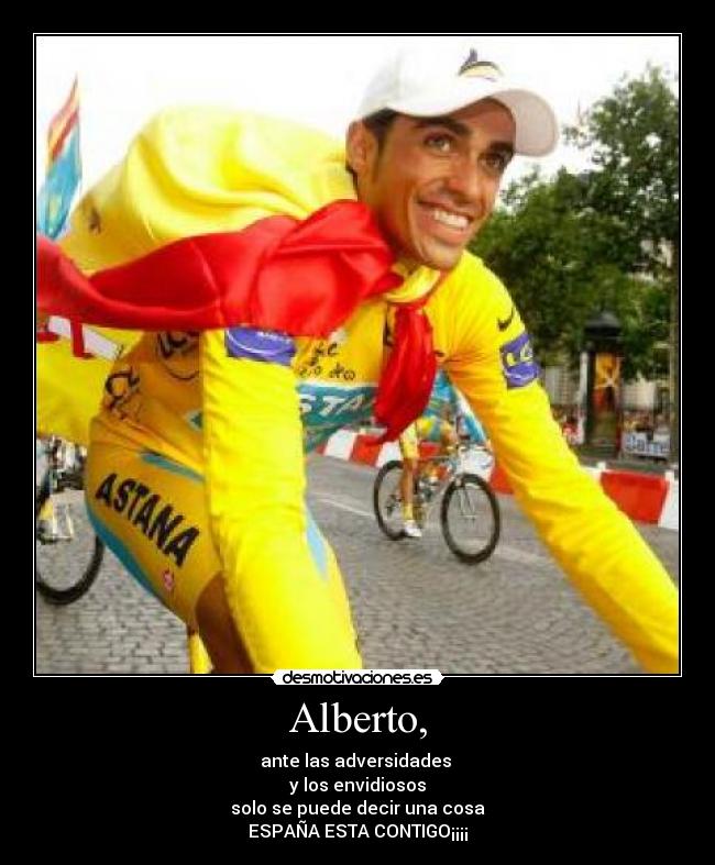 Alberto, - ante las adversidades 
y los envidiosos
solo se puede decir una cosa
ESPAÑA ESTA CONTIGO¡¡¡¡