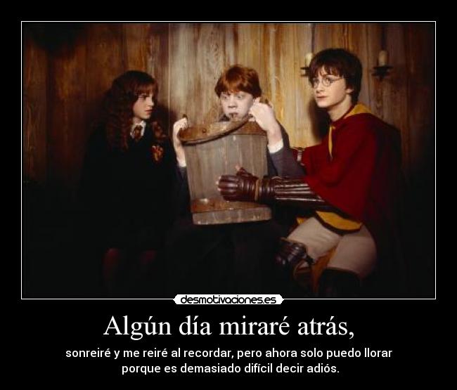 Algún día miraré atrás, - sonreiré y me reiré al recordar, pero ahora solo puedo llorar
 porque es demasiado difícil decir adiós.