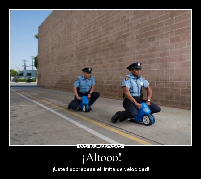 ¡Altooo! - ¡Usted sobrepasa el límite de velocidad!