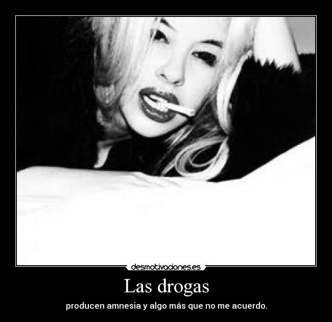 Las drogas - producen amnesia y algo más que no me acuerdo.
