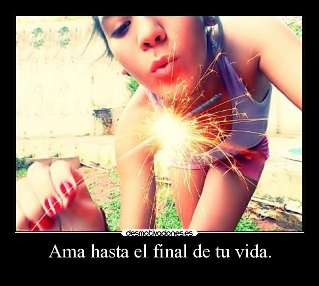 Ama hasta el final de tu vida. - 
