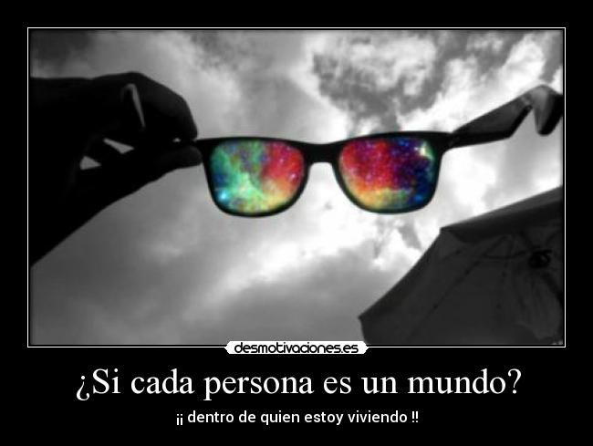 ¿Si cada persona es un mundo? - ¡¡ dentro de quien estoy viviendo !!