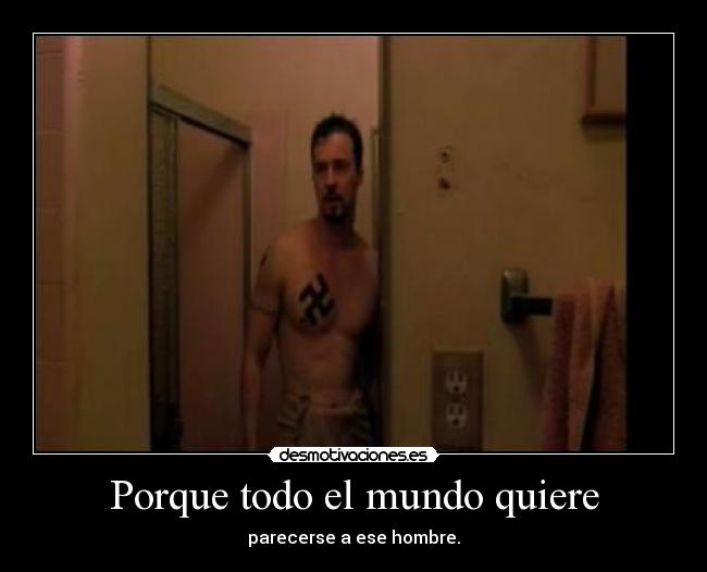 Porque todo el mundo quiere - parecerse a ese hombre.