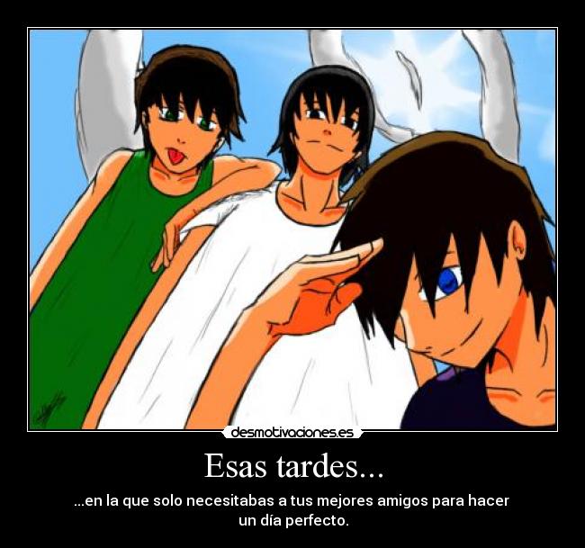 Esas tardes... - ...en la que solo necesitabas a tus mejores amigos para hacer 
un día perfecto.
