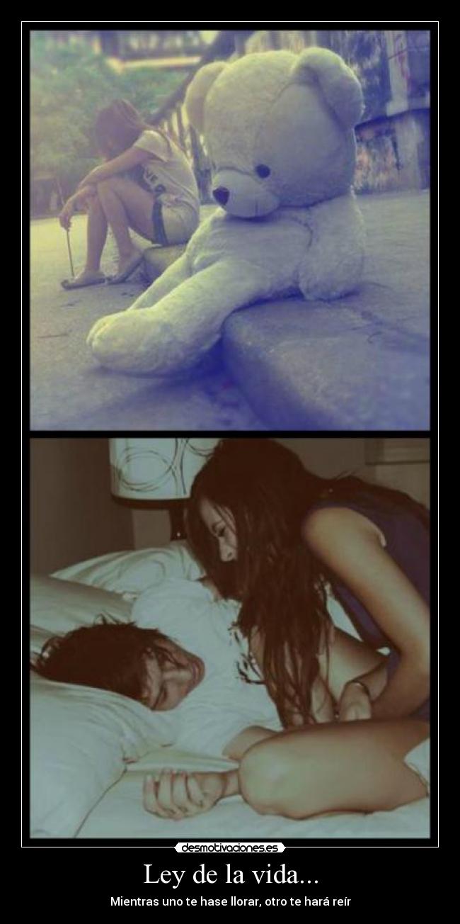 Ley de la vida... - Mientras uno te hase llorar, otro te hará reír