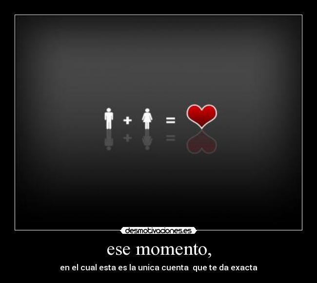 ese momento, - en el cual esta es la unica cuenta  que te da exacta