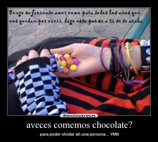 aveces comemos chocolate? - para poder olvidar ah una persona.... YMN