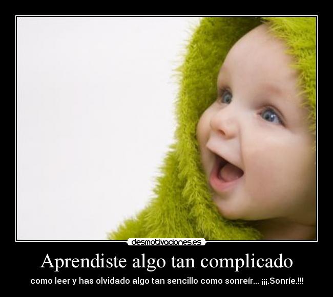 Aprendiste algo tan complicado - como leer y has olvidado algo tan sencillo como sonreír... ¡¡¡.Sonríe.!!!