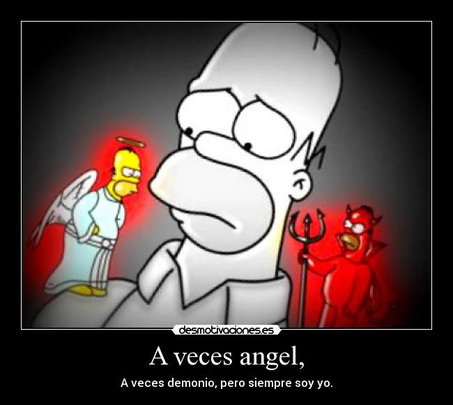 A veces angel, - A veces demonio, pero siempre soy yo.
