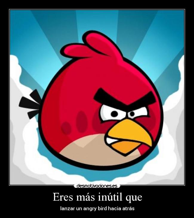 Eres más inútil que - lanzar un angry bird hacia atrás