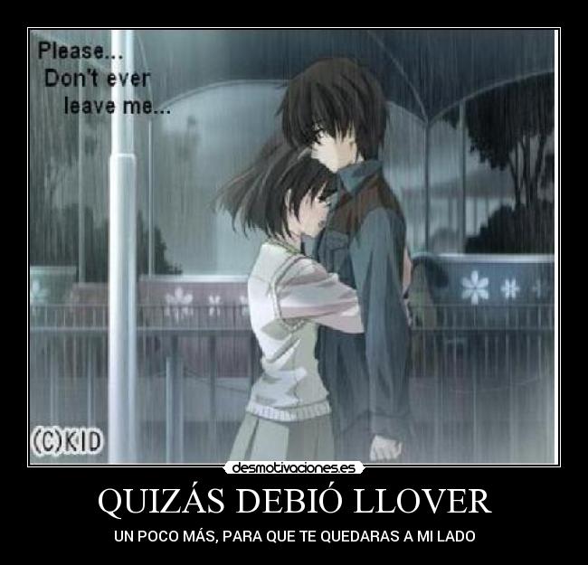 QUIZÁS DEBIÓ LLOVER - UN POCO MÁS, PARA QUE TE QUEDARAS A MI LADO