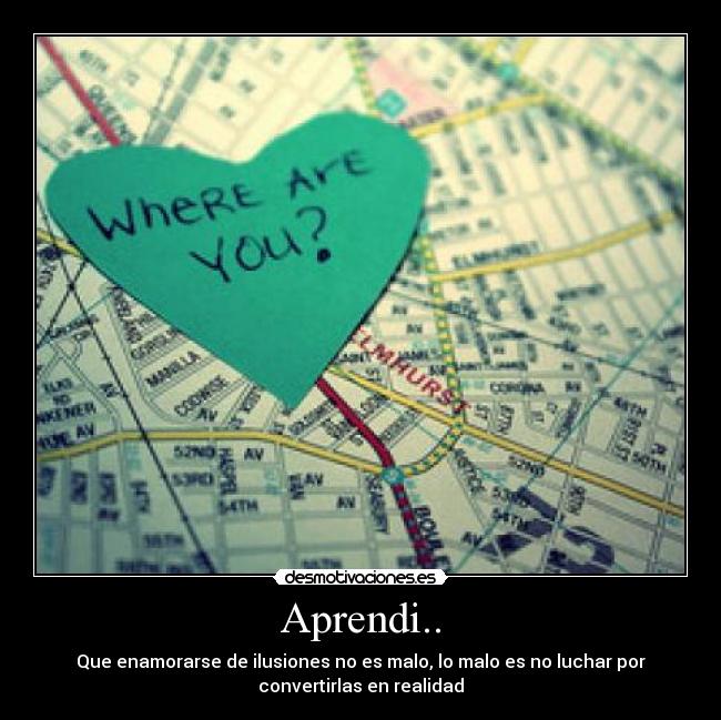 Aprendi.. - Que enamorarse de ilusiones no es malo, lo malo es no luchar por
convertirlas en realidad