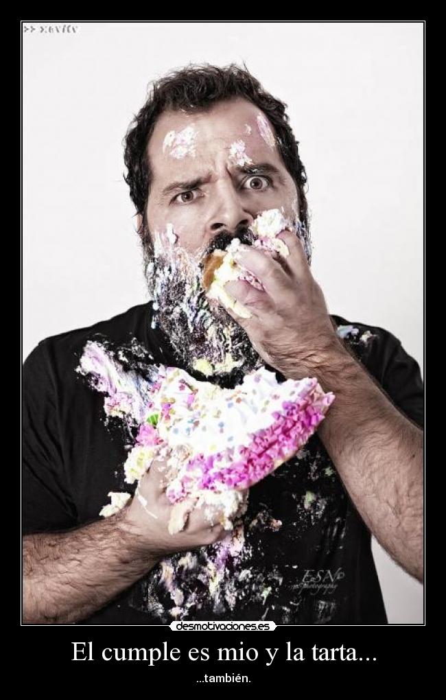 El cumple es mio y la tarta... - ...también.