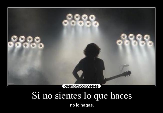 Si no sientes lo que haces -