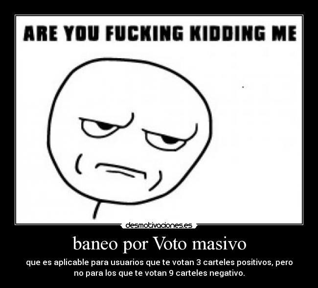 baneo por Voto masivo - que es aplicable para usuarios que te votan 3 carteles positivos, pero
no para los que te votan 9 carteles negativo.