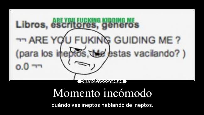 Momento incómodo - cuándo ves ineptos hablando de ineptos.