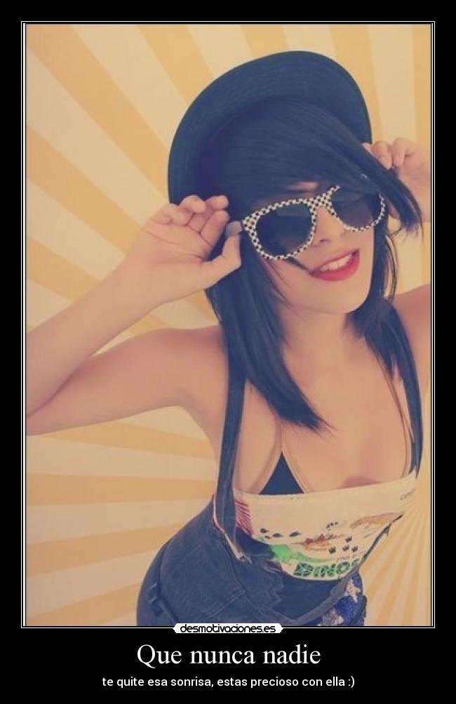 Que nunca nadie - te quite esa sonrisa, estas precioso con ella :)