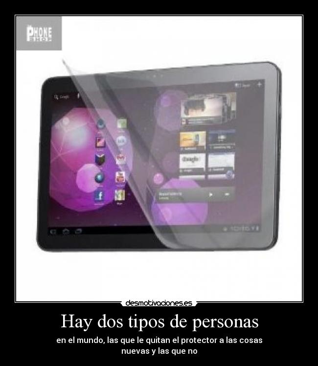 Hay dos tipos de personas - en el mundo, las que le quitan el protector a las cosas
nuevas y las que no