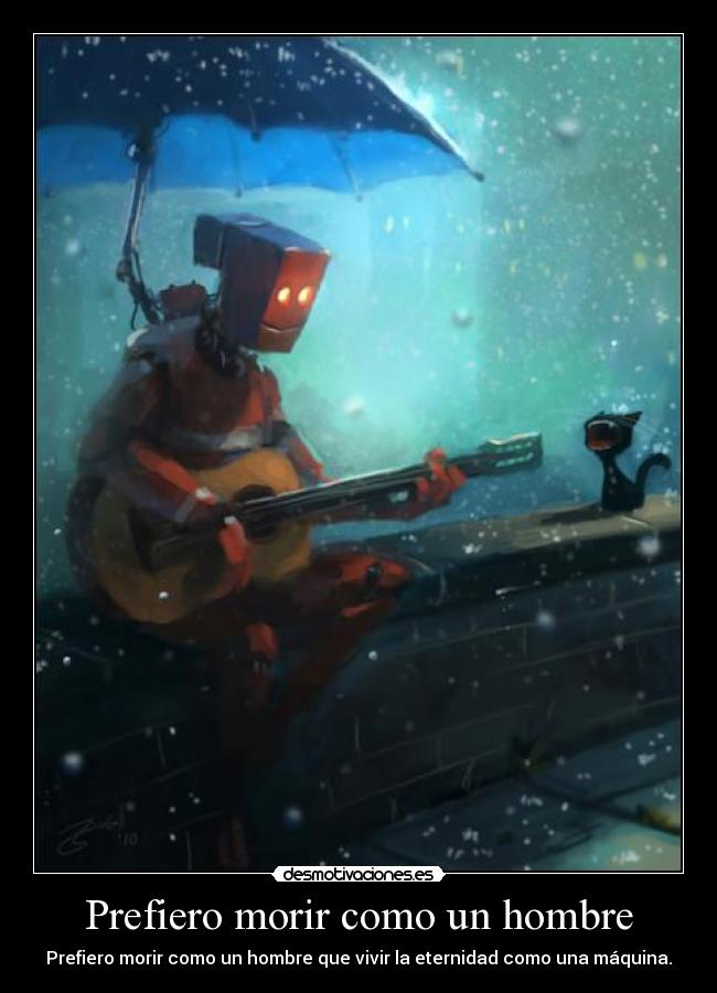 Prefiero morir como un hombre - Prefiero morir como un hombre que vivir la eternidad como una máquina.