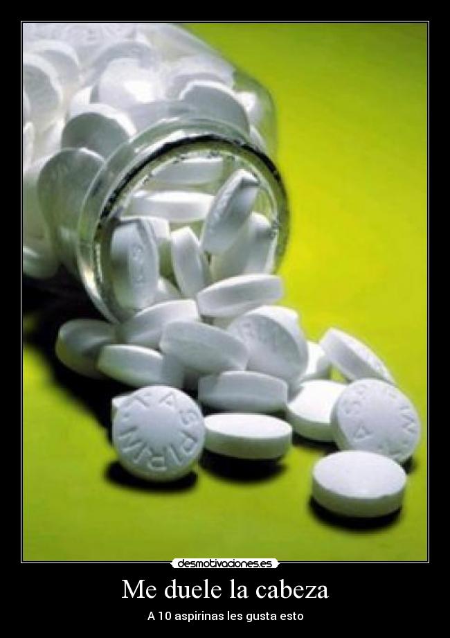 Me duele la cabeza - A 10 aspirinas les gusta esto