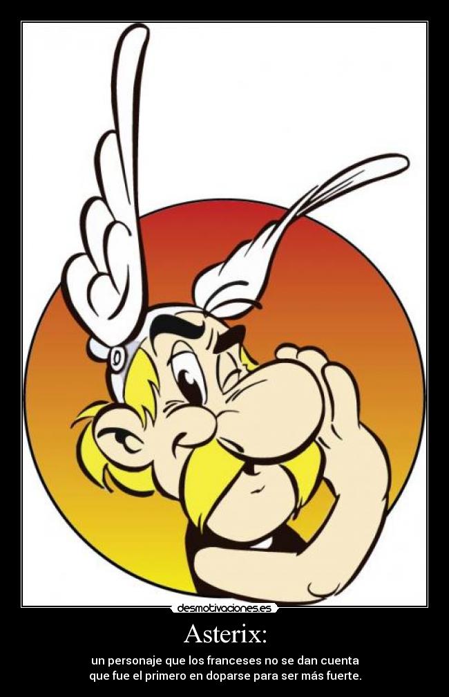 Asterix: - un personaje que los franceses no se dan cuenta
que fue el primero en doparse para ser más fuerte.