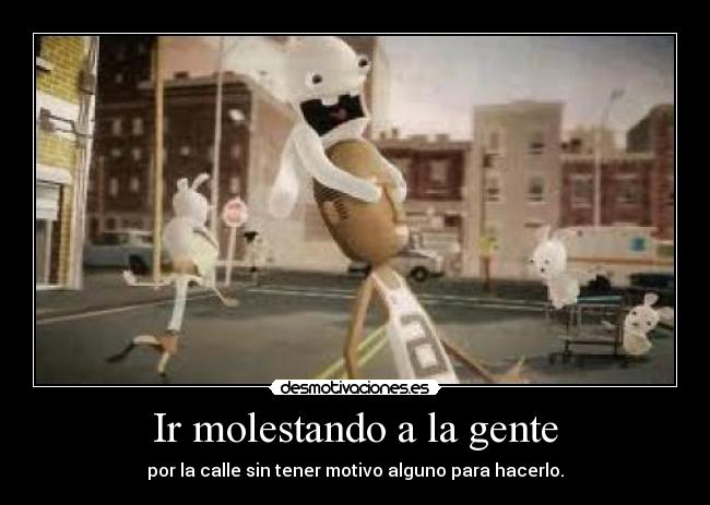 Ir molestando a la gente -