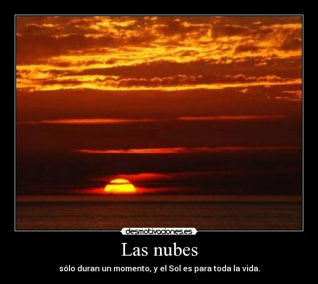Las nubes - sólo duran un momento, y el Sol es para toda la vida.