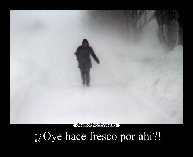 ¡¿Oye hace fresco por ahi?! - 