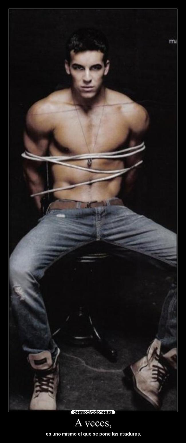 A veces, - es uno mismo el que se pone las ataduras.