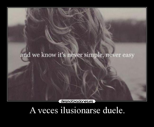 A veces ilusionarse duele. -