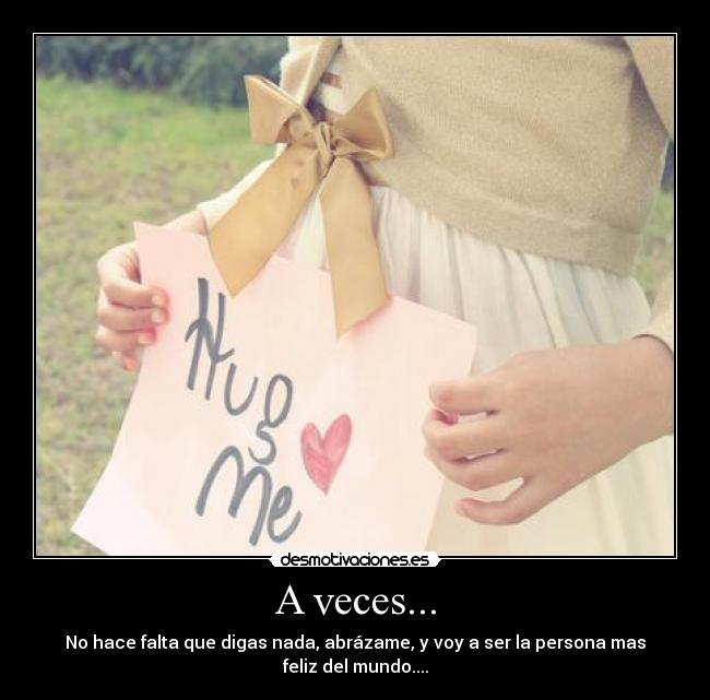 A veces... - No hace falta que digas nada, abrázame, y voy a ser la persona mas feliz del mundo....