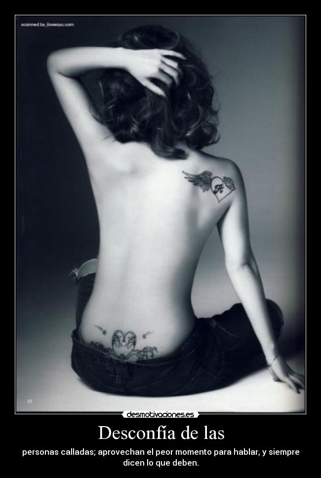 Desconfía de las - personas calladas; aprovechan el peor momento para hablar, y siempre
dicen lo que deben.