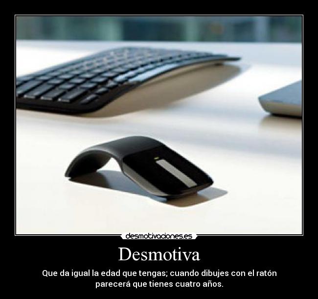 Desmotiva - Que da igual la edad que tengas; cuando dibujes con el ratón
parecerá que tienes cuatro años.